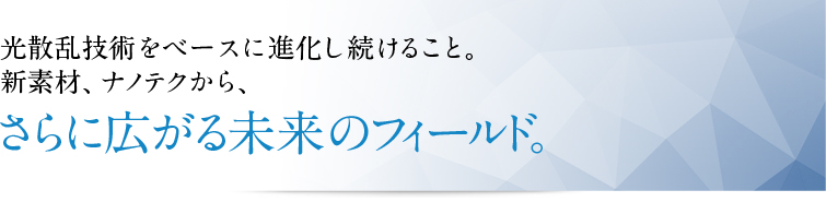 光散乱技術をベースに進化し続けること。新素材、ナノテクから、さらに広がる未来のフィールド。