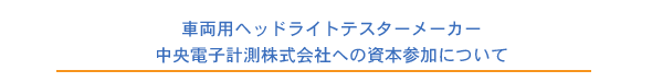 車両用ヘッドライトテスターメーカー 中央電子計測株式会社への資本参加について