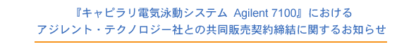 『キャピラリ電気泳動システム Agilent 7100』におけるアジレント・テクノロジー社との共同販売契約締結に関するお知らせ