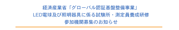 経済産業省「グローバル認証基盤整備事業」LED電球及び照明器具に係る試験所・測定員養成研修参加機関募集のお知らせ