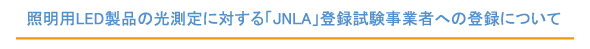 照明用LED製品の光測定に対する「JNLA」登録試験事業者への登録について