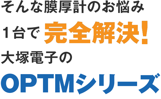 そんな膜厚計のお悩み１台で完全解決！大塚電子のOPTMシリーズ