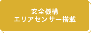 安全機構
エリアセンサー搭載