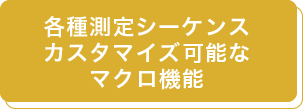 各種測定シーケンス
カスタマイズ可能な
マクロ機能