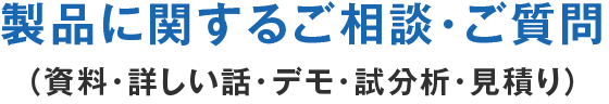 製品に関するご相談・ご質問（資料・詳しい話・デモ・試分析・見積り）