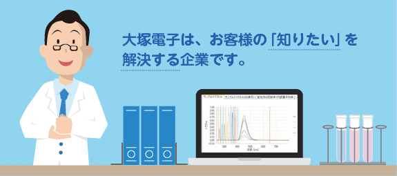 大塚電子は、お客様の「知りたい」を解決する企業です。