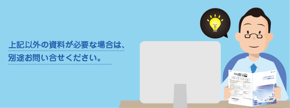 上記以外の資料が必要な場合は、別途お問い合わせください。