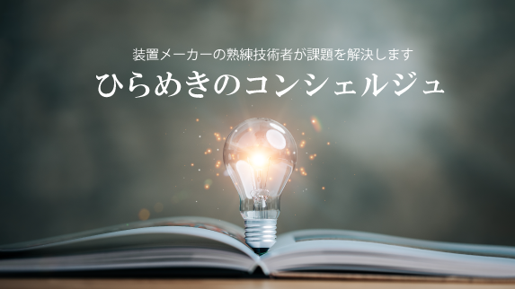 装置メーカーの熟練技術者が課題を解決します。ひらめきのコンシェルジュ