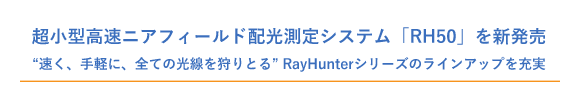 超小型高速ニアフィールド配光測定システム「RH50」を新発売‐ “速く、手軽に、全ての光線を狩りとる” RayHunterシリーズのラインアップを充実 ‐