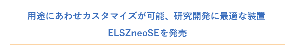 用途にあわせカスタマイズが可能、研究開発に最適な装置「ELSZneoSE」を発売