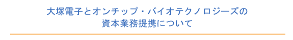 大塚電子とオンチップ・バイオテクノロジーズの資本業務提携について