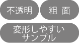 「不透明」「粗面」「変形しやすいサンプル」