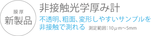 非接触光学厚み計　-不透明、粗面、変形しやすいサンプルを非接触で測れる